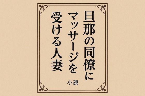 小説  旦那の同僚にマッサージを受ける人妻