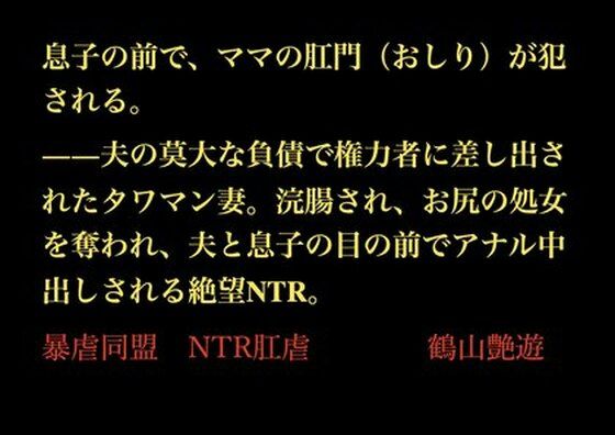 息子の前で、ママの肛門（おしり）が犯●れる。――夫の莫大な負債で権力者に差し出されたタワマン妻。浣腸され、お尻の処女を奪われ、夫と息子の目の前でアナル中出しされる絶望NTR。