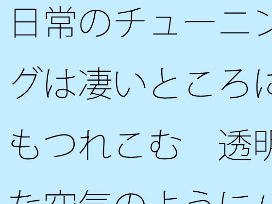 日常のチューニングは凄いところにもつれこむ 透明な空気のようにパッとと思うが