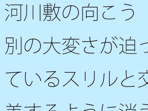 河川敷の向こう 別の大変さが迫っているスリルと交差するように消えていく過去の一部分