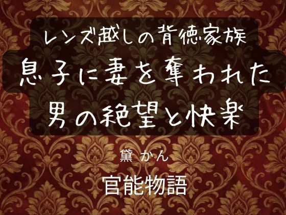 レンズ越しの背徳家族 〜息子に妻を奪われた男の絶望と快楽〜